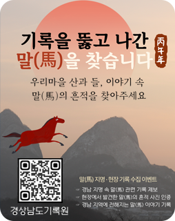 기록을 뚫고 나간 말을 찾습니다
우리마을 산과 들, 이야기 속 
말의 흔적을 찾아주세요

말 지명-현장 기록 수집 이벤트
-경남 지명 속 말 관련 기록 제보
-현장에서 발견한 말의 흔적 사진 인증
-경남 지역에 전해지는 말 이야기 기록

경상남도기록원 (https://form.naver.com/edit/39J7U48LDCqgoau5A_vRPA)