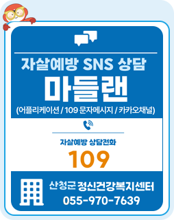 자살예방 SNS상담 마들랜
(어플리케이션/109문자메세지/카카오채널)
자살예방 상담전화 109
산청군 정신건강복지센터 055-970-7639